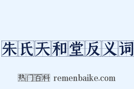 朱氏天和堂反义词是什么意思的图片